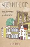 Mercy in the City: How to Feed the Hungry, Give Drink to the Thirsty, Visit the Imprisoned, and Keep Your Day Job
