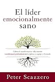 El Lder Emocionalmente Sano Cmo Transformar Tu Vida Interior Transformar Profundamente Tu Iglesia Tu Equipo Y El Mundo Emotionally Healthy Spirituality Spanish Edition