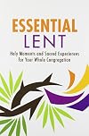Essential Lent: Holy Moments and Sacred Experiences for Your Whole Congregation