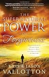 The Supernatural Power of Forgiveness: Discover How to Escape Your Prison of Pain and Unlock a Life of Freedom