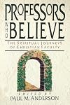 Professors Who Believe: The Spiritual Journeys of Christian Faculty