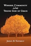 Worship, Community and the Triune God of Grace