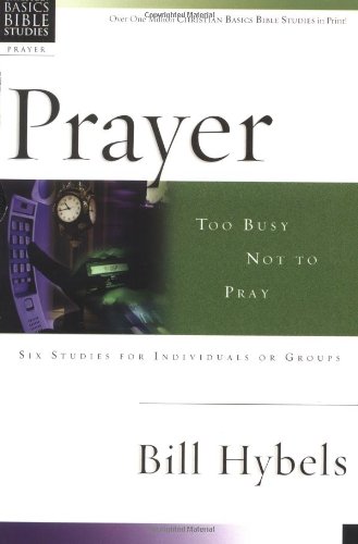Prayer: Too Busy Not To Pray : 6 Studies For Individuals Or Groups (By: Bill Hybels) cover