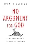 No Argument for God: Going Beyond Reason in Conversations About Faith
