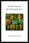 Patron Saints for Postmoderns: Ten from the Past Who Speak to Our Future