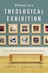 Pictures at a Theological Exhibition: Scenes of the Church's Worship, Witness and Wisdom