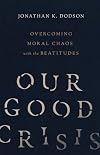Our Good Crisis: Overcoming Moral Chaos with the Beatitudes