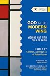 God in the Modern Wing: Viewing Art with Eyes of Faith (Studies in Theology and the Arts Series)