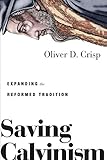 Saving Calvinism Expanding The Reformed Tradition