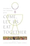 Come, Let Us Eat Together: Sacraments and Christian Unity (Wheaton Theology Conference Series)