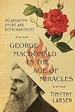 George Macdonald In The Age Of Miracles Incarnation Doubt And Reenchantment Hansen Lectureship