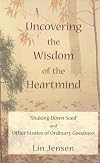 Uncovering the Wisdom of the Heartmind: Shaking Down Seed and Other Stories of Ordinary Goodness