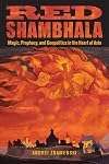 Red Shambhala: Magic, Prophecy, and Geopolitics in the Heart of Asia