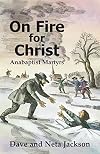 On Fire for Christ: Stories of Anabaptist Martyrs, Retold from Martyrs Mirror