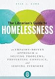 The Librarians Guide To Homelessness An Empathydriven Approach To Solving Problems Preventing Conflict And Serving Everyone
