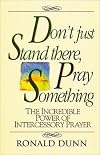 Don't Just Stand There, Pray Something: The Incredible Power of Intercessory Prayer