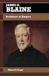 James G. Blaine: Architect of Empire