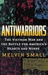 Antiwarriors: The Vietnam War and the Battle for America's Hearts and Minds (Vietnam, America in the War Years, V. 1)
