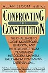 Confronting the Constitution: The Challenge to Locke, Montesquieu, Jefferson and the Federalists From Utilitarianism, Historicism, Marxism, Freudianism, Pragmatism, Existentialism