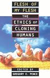 Flesh of My Flesh: The Ethics of Cloning Humans A Reader