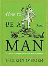 How To Be a Man: A Guide To Style and Behavior For The Modern Gentleman