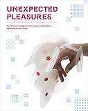 Unexpected Pleasures The Art And Design Of Contemporary Jewelry