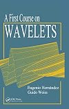 A First Course on Wavelets (Studies in Advanced Mathematics)