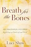 Breath for the Bones: Art, Imagination and Spirit: A Reflection on Creativity and Faith