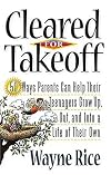 Cleared for Takeoff: 50 Ways Parents Can Help Their Teenagers Grow Up, Out and Into Lives of Their Own