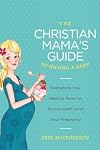 The Christian Mama's Guide to Having a Baby: Everything You Need to Know to Survive (and Love) Your Pregnancy