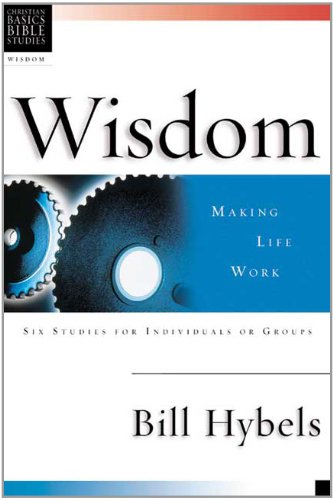 Wisdom: Making Life Work : 6 Studies for Individuals or Groups With Leader's Notes (By: Bill Hybels) cover