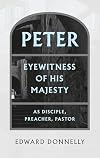 Peter: Eyewitness of His Majesty As Disciple, Preacher, Pastor