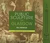 Public Sculpture of Glasgow (Liverpool University Press - Public Sculpture of Britain)