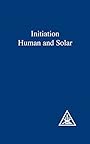 Initiation Human and Solar - Alice A. Bailey