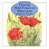 Painting Wild Flowers in Watercolour (Leisure Arts Series, No 28)