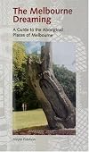 Melbourne Dreaming: A Guide to the Aboriginal Places of Melbourne