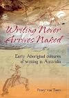 Writing never arrives naked : early Aboriginal cultures of writing in Australia