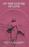 On The Nature Of Love Ficino On Platos Symposium Commentaries By Ficino On Platos Writin