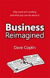 Business Reimagined: Why work isn't working and what you can do about it