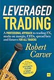 Leveraged Trading A Professional Approach To Trading Fx Stocks On Margin Cfds Spread Bets And Futures For All Traders