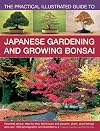 The Practical Illustrated Guide to Japanese Gardening and Growing Bonsai: Essential Advice, Step-By-Step Techniques And Projects, Plans, Plant Listings And Over 1500 Photographs And Illustrations