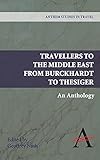 Travellers To The Middle East From Burckhardt To Thesiger An Anthology Anthem Studies In Travel