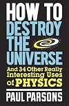 How to Destroy the Universe and 34 Other Really Interesting Uses of Physics