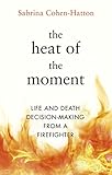 The Heat Of The Moment Life And Death Decisionmaking From A Firefighter