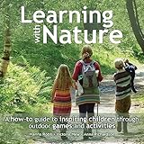 Learning With Nature A Howto Guide To Inspiring Children Through Outdoor Games And Activities