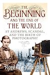 The Beginning and End of the World : St. Andrews, Scandal, and the Birth of Photography