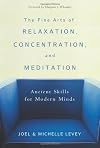 The Fine Arts of Relaxation, Concentration, and Meditation: Ancient Skills for Modern Minds