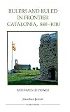 Rulers and Ruled in Frontier Catalonia, 880-1010: Pathways to Power
