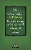 The Book of Feckin' Irish Sayings For When You Go On The Batter With A Shower of Savages (The Feckin' Collection)