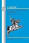 Caesar : 55 & 54 BC Expeditions to Britain : The Bello Gallico IV 20-36, V 8-23 : Edited with introduction, notes and vocabulary